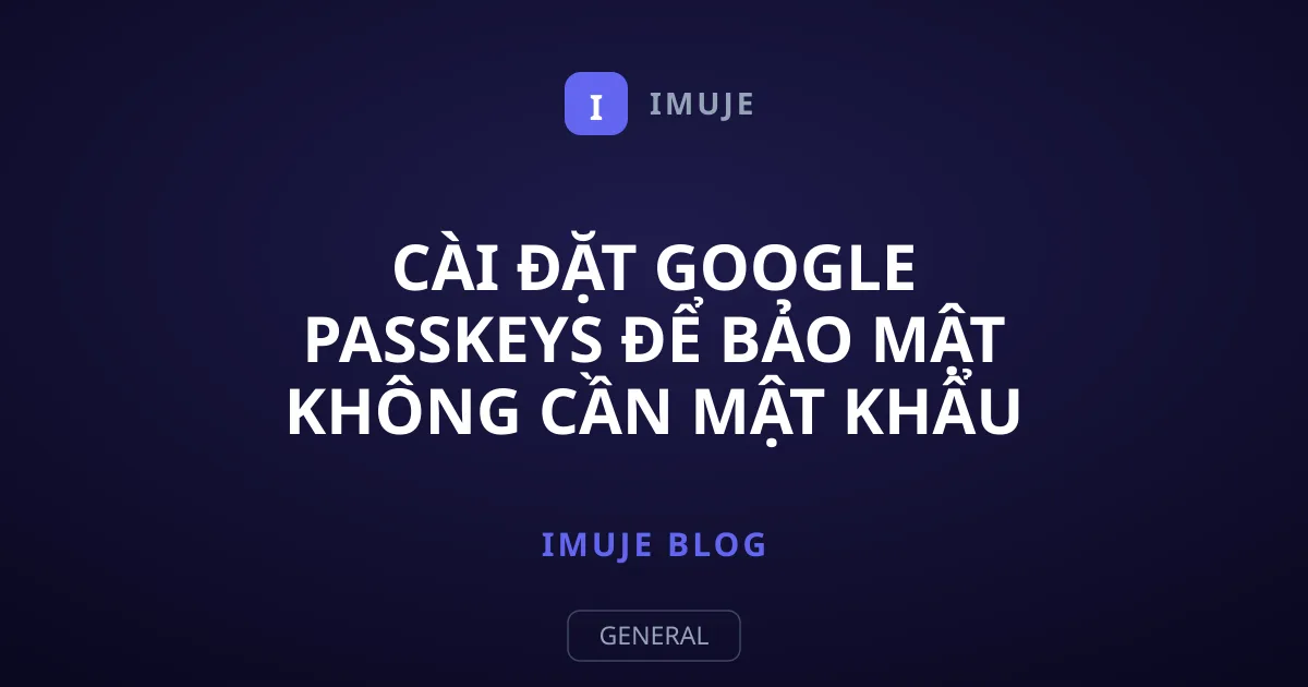 Cài Đặt Google Passkeys Để Bảo Mật Không Cần Mật Khẩu