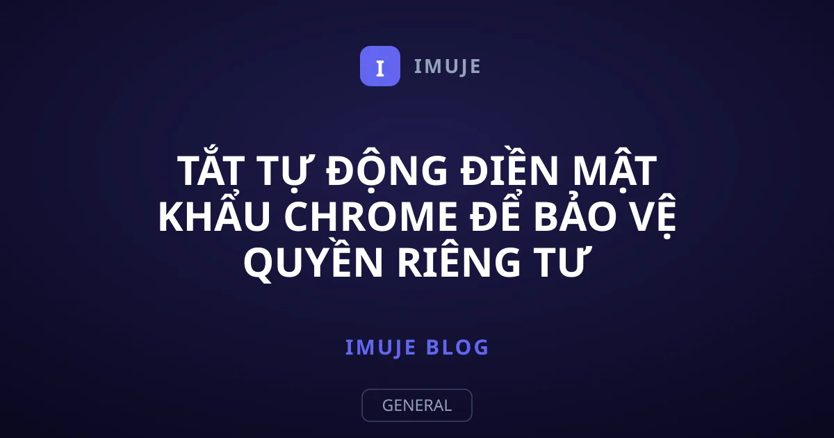 Tắt tự động điền mật khẩu Chrome để bảo vệ quyền riêng tư